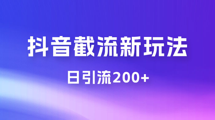 抖音截流最新玩法，仅需改头像姓名签名，日引流200+