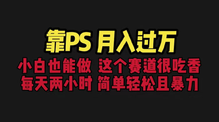 靠 PS 月入过万：小白做这个赛道很吃香，每天 2 小时，简单且暴利